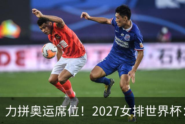 力拼奥运席位！2027女排世界杯：中国与荷兰瑞士瑞典同组