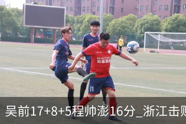 吴前17+8+5程帅澎16分 浙江击败肯帝亚取7连胜