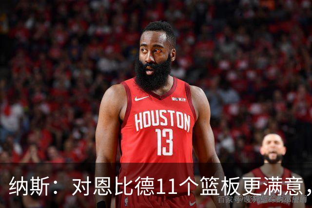 纳斯：对恩比德11个篮板更满意，他今年抢板太积极了