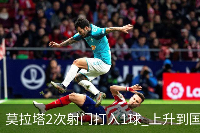 莫拉塔2次射门打入1球 上升到国家队进球榜第7