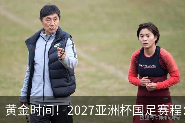 黄金时间！2027亚洲杯国足赛程：3场全部21点30开球 首战伊朗
