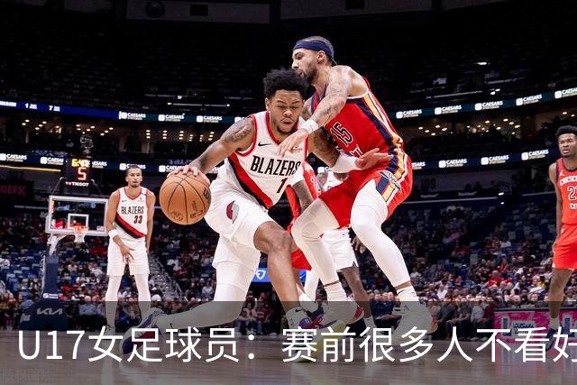 U17女足球员：赛前很多人不看好我们 那就赢给他们看